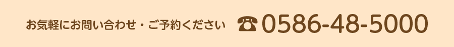 お気軽にお問い合わせ・ご予約ください。　0586-48-5000